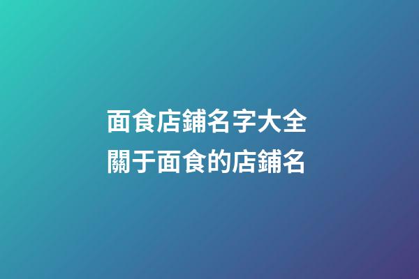 面食店鋪名字大全 關于面食的店鋪名-第1張-店鋪起名-玄機派
